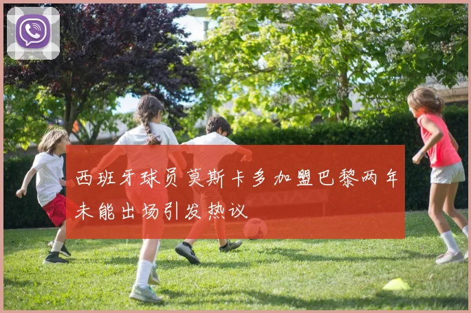 西班牙球员莫斯卡多加盟巴黎两年未能出场引发热议