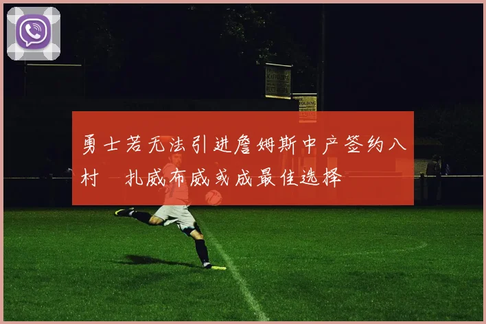 勇士若无法引进詹姆斯中产签约八村塁扎威布威或成最佳选择