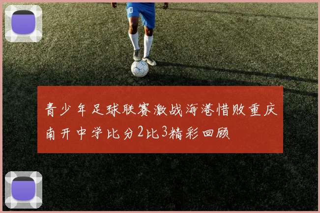 青少年足球联赛激战海港惜败重庆南开中学比分2比3精彩回顾