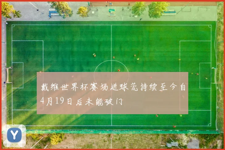 戴维世界杯赛场进球荒持续至今自4月19日后未能破门