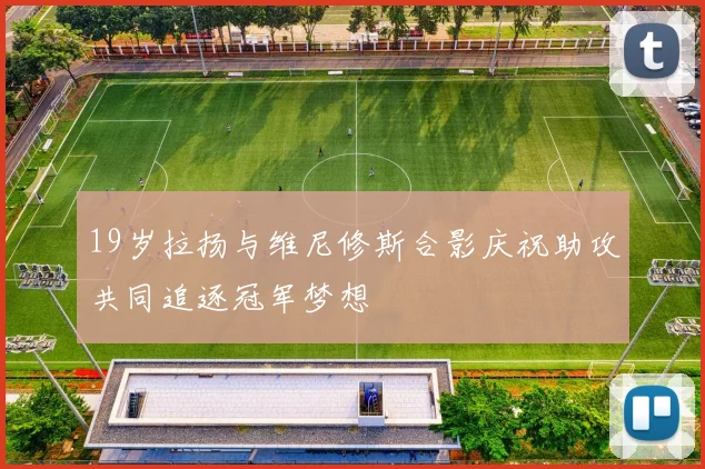 19岁拉扬与维尼修斯合影庆祝助攻共同追逐冠军梦想