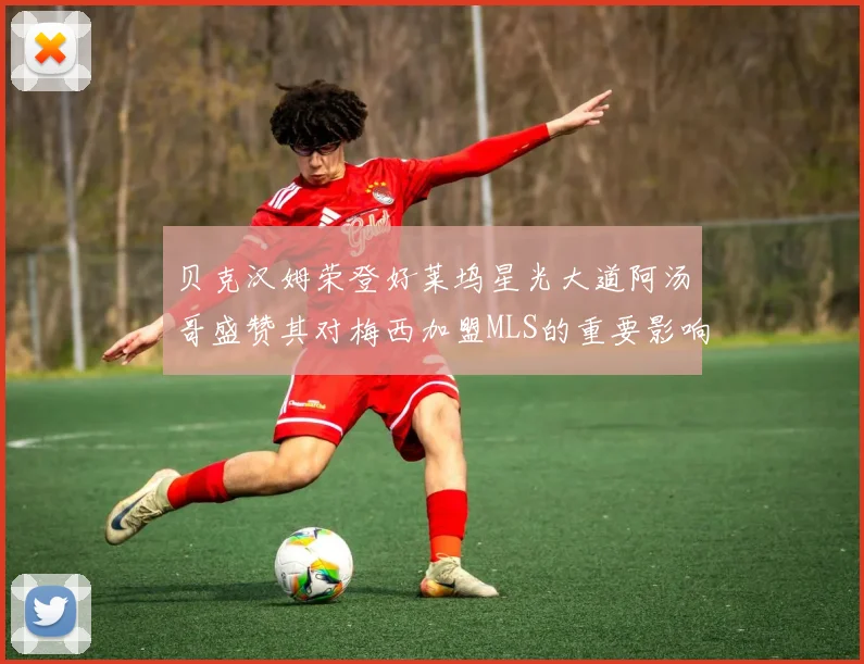 贝克汉姆荣登好莱坞星光大道阿汤哥盛赞其对梅西加盟MLS的重要影响
