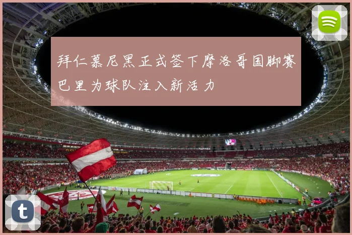 拜仁慕尼黑正式签下摩洛哥国脚赛巴里为球队注入新活力