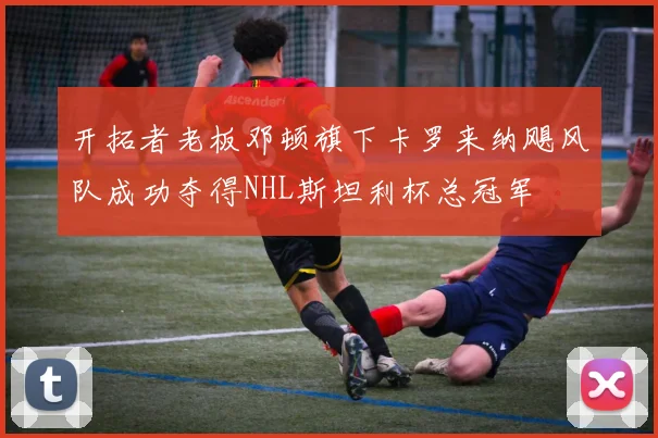 开拓者老板邓顿旗下卡罗来纳飓风队成功夺得NHL斯坦利杯总冠军